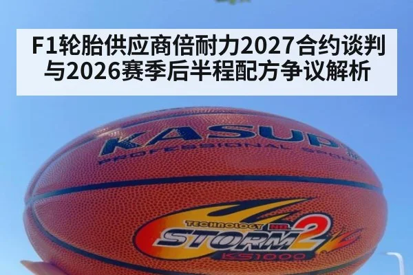 F1轮胎供应商倍耐力2027合约谈判与2026赛季后半程配方争议解析