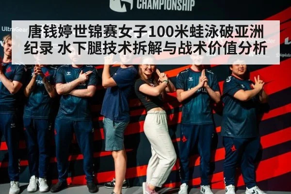 唐钱婷世锦赛女子100米蛙泳破亚洲纪录 水下腿技术拆解与战术价值分析