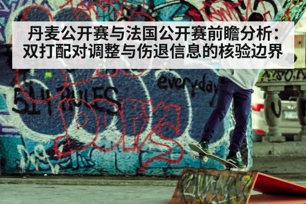 丹麦公开赛与法国公开赛前瞻分析：双打配对调整与伤退信息的核验边界